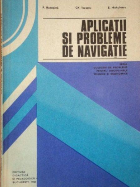 APLICATII SI PROBLEME DE NAVIGATIE de P. BUTUSINA, GH. IURASCU SI E. HUHULESCU