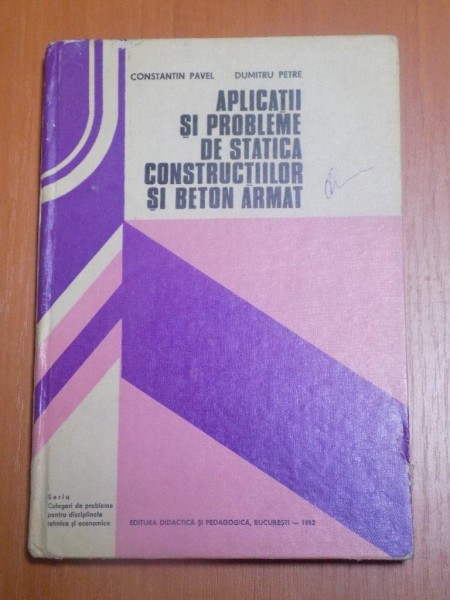 APLICATII SI PROBLEME DE STATICA CONSTRUCTIILOR SI BETON ARMAT de CONSTANTIN PAVEL , DUMITRU PETRE , Bucuresti 1982