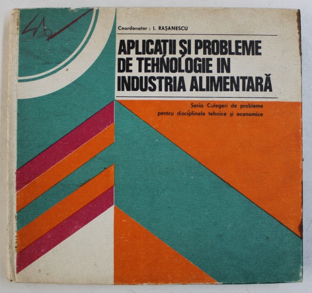 APLICATII SI PROBLEME DE TEHNOLOGIE IN INDUSTRIA ALIMENTARA - SERIA CULEGERI DE PROBLEME PENTRU DISCIPLINELE TEHNICE SI ECONOMICE , coordonator IOAN RASANESCU , 1979