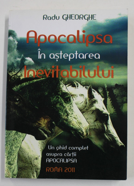 APOCALIPSA - IN ASTEPTAREA INEVITABILULUI de RADU GHEORGHE , UN GHID COMPLET AL CARTII ' APOCALIPSA ' , ROMA , 2011