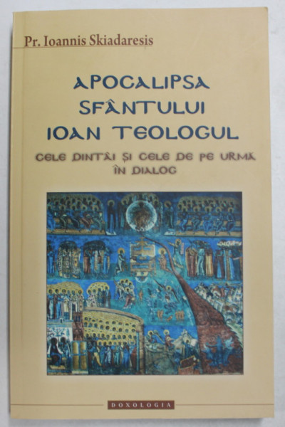 APOCALIPSA SFANTULUI IOAN TEOLOGUL - CELE DINTAI SI CELE DE PE URMA IN DIALOG de Pr. IOANNIS SKIADARESIS , 2014