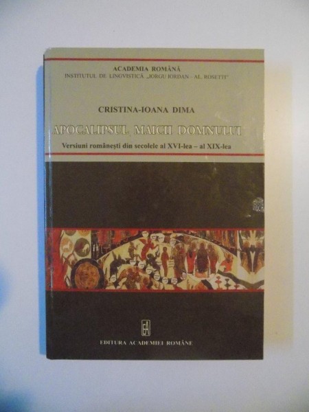 APOCALIPSUL MAICII DOMNULUI  , VERSURI ROMANESTI DIN SECOLUL AL XVI -LEA - AL XIX - LEA de CRISTINA - IOANA DIMA , BUCURESTI 2012
