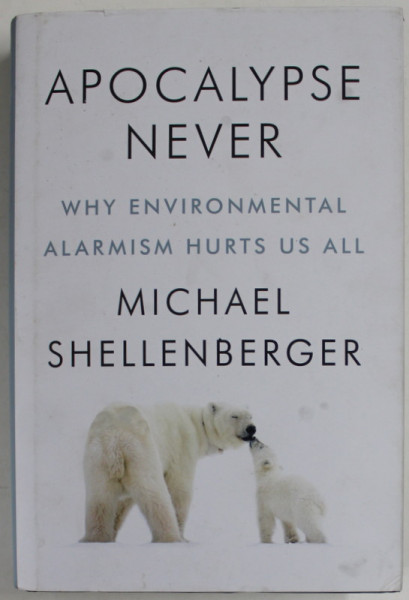 APOCALYPSE NEVER , WHY ENVIRONMENTAL ALARMISM HURTS US ALL by MICHAEL SHELLENBERGER , 2020 *PREZINTA HALOURI DE APA