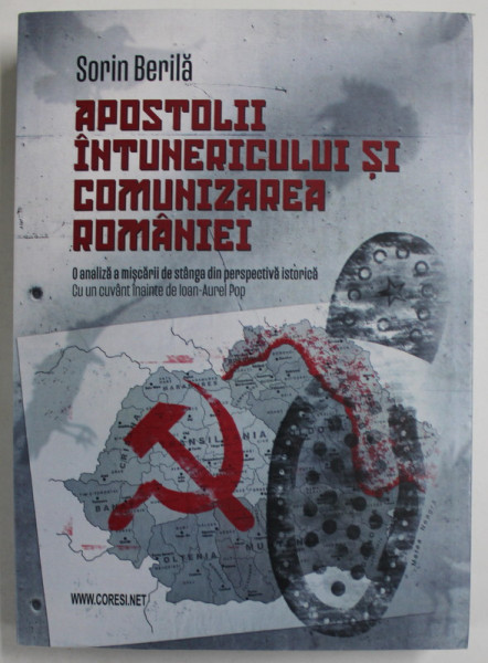 APOSTOLII INTUNERICULUI SI COMUNIZAREA ROMANIEI de SORIN BERILA , O ANALIZA A MISCARII DE STANGA DIN PERSPECTIVA ISTORICA , 2022