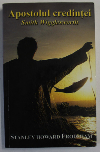 APOSTOLUL CREDINTEI SMITH WIGGLESWORTH de STANLEY HOWARD FRODSHAM , 2004