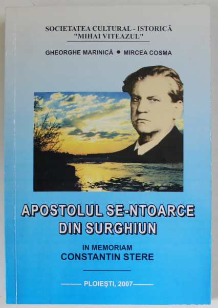 APOSTOLUL SE - NTOARCE DIN SURGHIUN , IN MEMORIAM CONSTANTIN STERE de GHEORGHE MARINICA si MIRCEA  COSMA , 2007