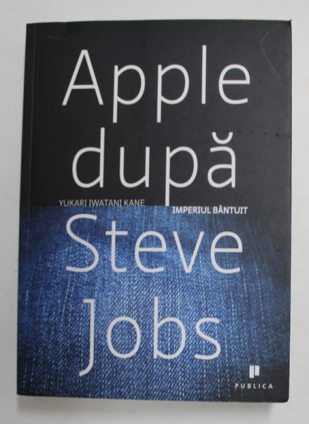 APPLE DUPA STEVE JOBS - IMPERIUL BANTUIT de YUKARI IWATANI KANE , 2014