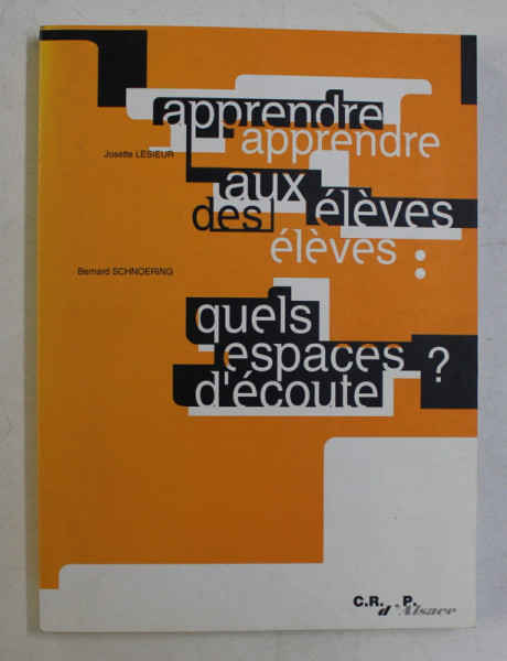 APPRENDRE AUX ELEVES - QUELS ESPACES D 'ECOUTE ? par JOSETTE LESIEUR et BERNARD SCHNOERING , 1999