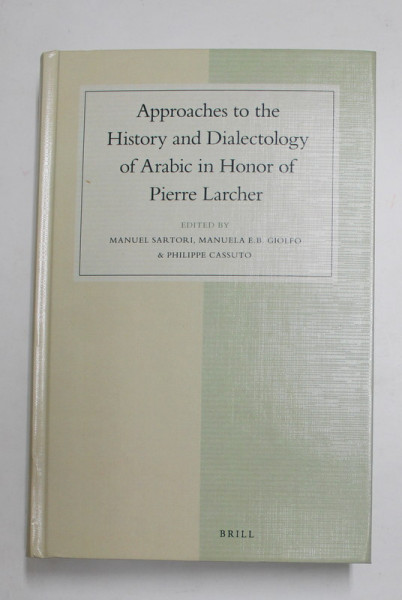 APPROACHES TO THE HISTORY AND DIALECTOLOGY OF ARABIC IN HONOR OF PIERRE LARCHER , edited by MANUEL SARTORI ...PHILIPPE CASUTO , 2017