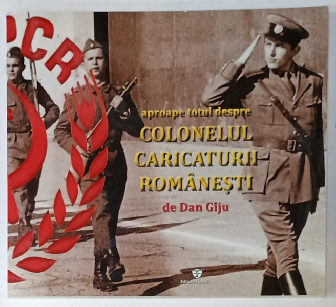 APROAPE TOTUL DESPRE COLONELUL CARICATURII ROMANESTI de DAN GIJU , 2018 , DEDICATIE *