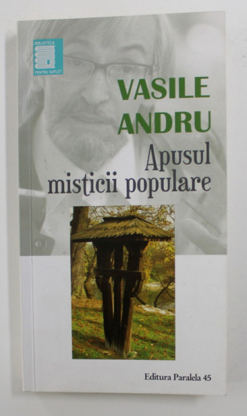 APUSUL MISTICII POPULARE  -  ( FARMECE , LEGARI , DEZLEGARI ) - ESEU DE ETNOPSIHOLOGIE de VASILE ANDRU , 2016