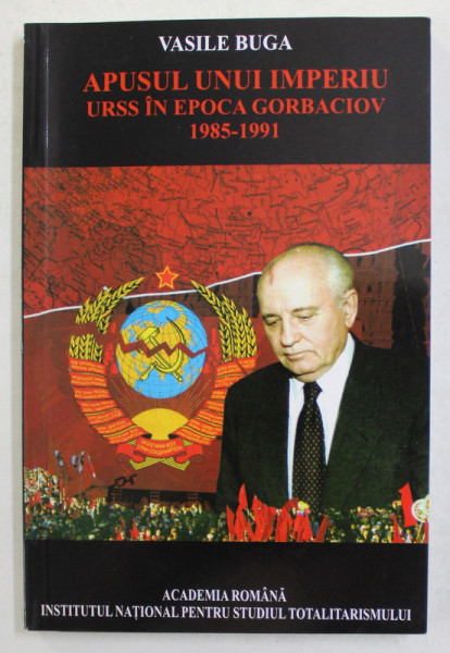 APUSUL UNUI IMPERIU - URSS IN EPOCA GORBACIOV 1985 - 1991 de VASILE BUGA , 2007, DEDICATIE *