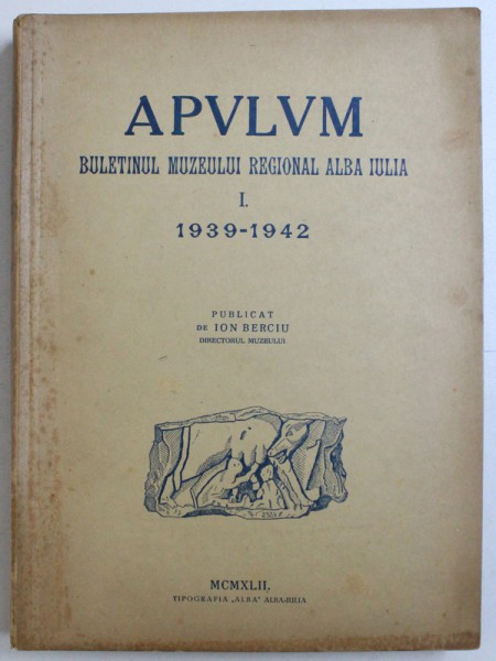 APVLVM -  BULETINUL MUZEULUI REGIONAL ALBA IULIA, VOLUMUL I, publicata de ION BERCIU, 1939-1942