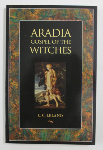 ARADIA GOSPEL OF THE WITCHES by C.G. LELAND , 1899 , EDITIE ANASTATICA , ANII '2000