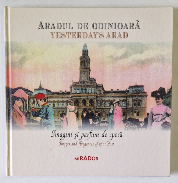 ARADUL DE ODINIOARA / YESTERDAY 'S ARAD , IMAGINI SI PARFUM DE EPOCA / IMAGES AND FRAGANCES OF THE PAST de PETER PUSKEL , 2018 , EDITIE IN ROMANA SI ENGLEZA