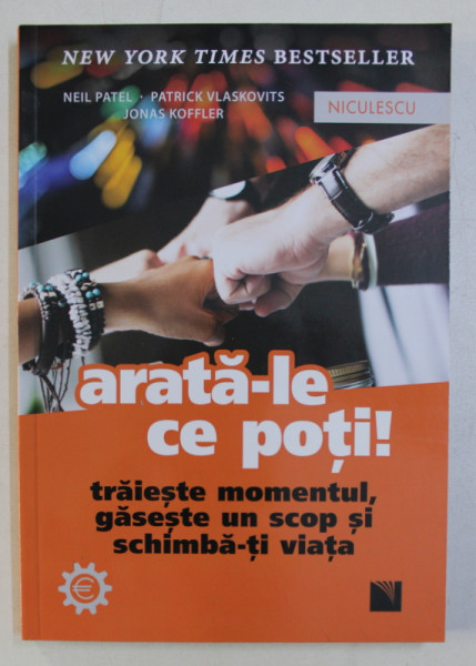 ARATA-LE CE POTI ! TRAIESTE MOMENTUL , GASESTE UN SCOP SI SCHIMBA-TI VIATA de NEIL PATEL , PATRICK VLASKOVITS , JONAS KOFFLER , 2019