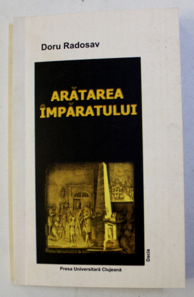 ARATAREA IMPARATULUI - INTRARILE IMPERIALE IN TRANSILVANIA SI BANAT - SEC. XVIII - XIX - DISCURS SI REPREZENTARE de DORU RADOSLAV , 2002