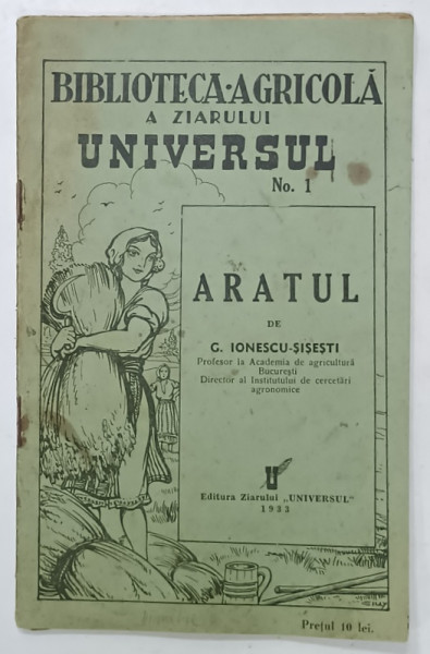 ARATUL de G. IONESCU - SISESTI , SERIA ' BIBLIOTECA AGRICOLA A ZIARULUI UNIVERSUL ' NO. 1 , 1933