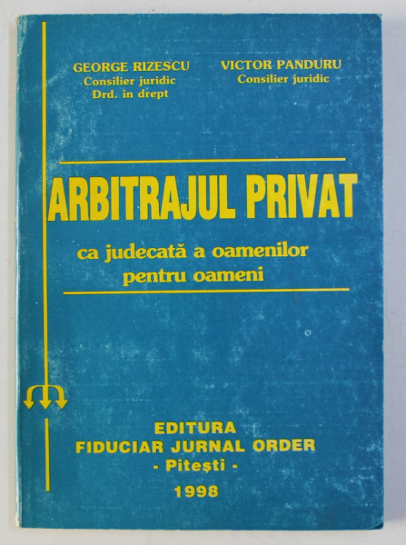 ARBITRAJUL PRIVAT CA JUDECATA A OAMENILOR PENTRU OAMENI de GH. RIZESCU , VICTOR PANDURU , 1998