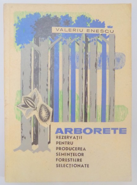 ARBORETE - REZERVATII PENTRU PRODUCEREA SEMINTELOR FORESTIERE SELECTIONATE de VALERIU ENESCU , 1969