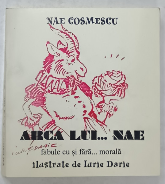 ARCA LUI... NAE , FABULE CU SI FARA ...MORALA de NAE COSMESCU , ilustrate de IURIE DARIE , 2000 , DEDICATIE *