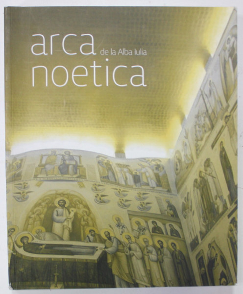 ARCA NOETICA DE LA ALBA IULIA de ICONAR IOAN POPA , PREOT PAROH JAN NICOLAE , 2016