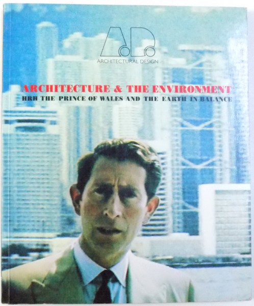 ARCHITECTURAL DESIGN  - ARCHITECTURE & THE ENVIROMENT  - HRH THE PRINCE OF WALES AND THE EARTH IN BALANCE , editor ANDREAS C. PAPADAKIS , 1993