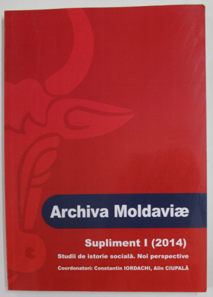 ARCHIVA MOLDAVIAE , STUDII DE ISTORIE SOCIALA . NOI PERSEPECTIVE de CONSTANTIN IORDACHI si ALIN CIUPALA , SUPLIMENT I ( 2014)