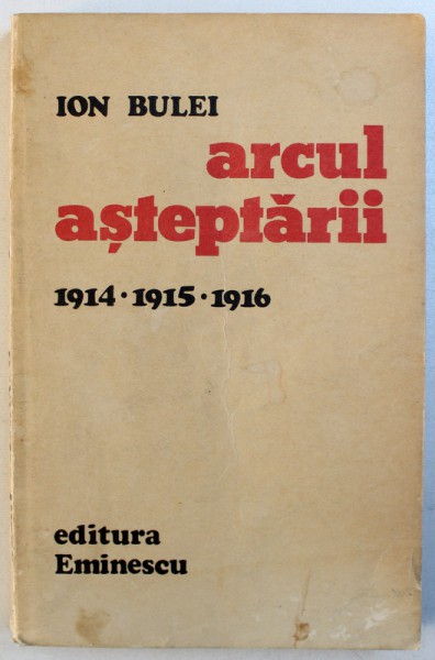 ARCUL ASTEPTARII , 1914 , 1915 , 1916 de ION BULEI , 1981
