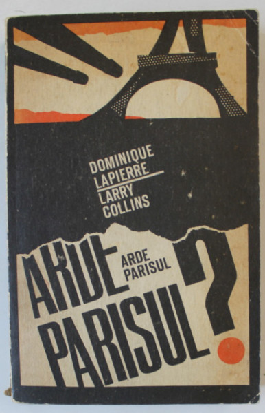 ARDE PARISUL ? 25 AUGUST 1944 , ISTORIA ELIBERARII PARISULUI de DOMINIQUE LAPIERRE si LARRY COLLINS , 1970
