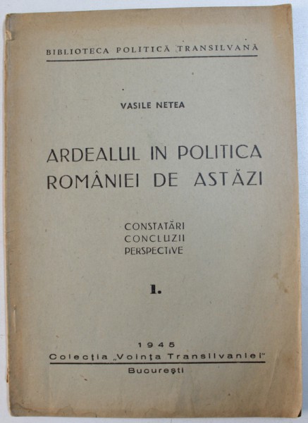 ARDEALUL IN POLITICA ROMANIEI DE ASTAZI , PARTEA I de VASILE NETEA , 1945