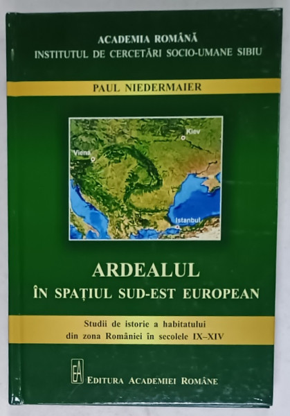 ARDEALUL IN SPATIUL SUD - EST EUROPEAN , STUDII DE ISTORIE A HABITATULUI DIN ZONA ROMANIEI IN SECOLELE  IX - XIV de PAUL NIEDERMAIER , 2022