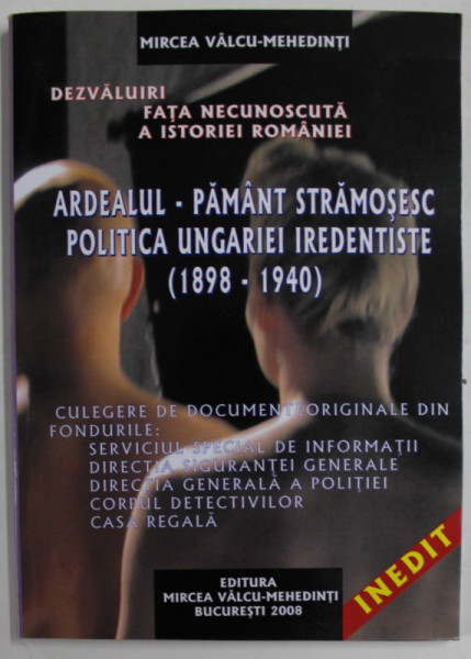 ARDEALUL  - PAMANT STRAMOSESC , POLITICA UNGARIEI IREDENTISTE ( 1898 - 1940 ) de MIRCEA VALCU - MEHEDINTI , 2008