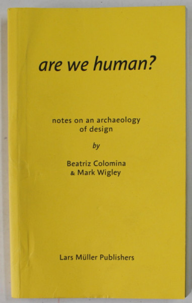 ARE WE HUMAN ? NOTES ON AN ARCHAEOLOGY OF DESIGN by BEATRIZ COLOMINA and MARK WIGLEY , 2022