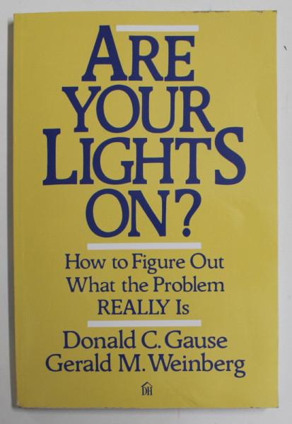 ARE YOUR LIGHTS ON ? by DONALD  C. GAUSE and GERALD M. WEINBERG , HOW TO FIGURE OUT WHAT THE PROBLEM REALLY IS , 1990