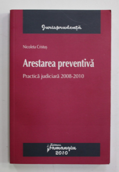 ARESTAREA PREVENTIVA - PRACTICA JUDICIARA 2008 - 2010 de NICOLETA CRISTUS , 2010