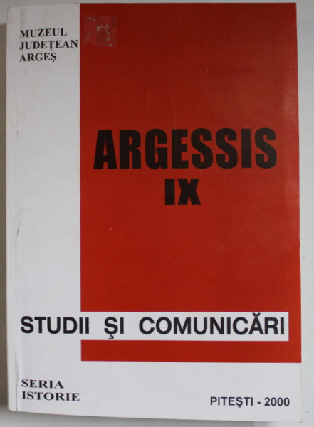 ARGESSIS , IX , STUDII SI COMUNICARI , SERIA ISTORIE , PITESTI , 2000