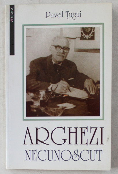 ARGHEZI NECUNOSCUT - ZBUCIUMUL VIETII SI ZIDIREA OPEREI de PAVEL TUGUI , 1998 DEDICATIE*