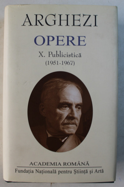 ARGHEZI, OPERE, VOL. X PUBLICISTICA (1951-1967), POSTUME, CUTIA DE POSTA, ANCHETE SI INTEVIURI, PREFETE, EDITIE INGRIJITA de MITZURA ARHEZI, TRAIAN RADU, 2011