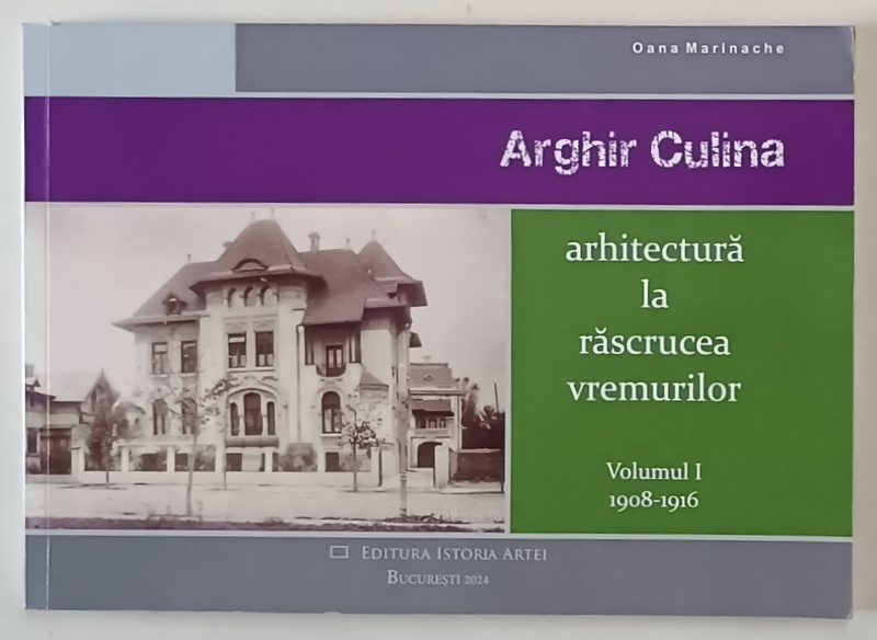 ARGHIR CULINA , ARHITECTURA LA RASCRUCEA VREMURILOR , 1908 - 1916 , VOLUMUL I de OANA MARINACHE , 2024