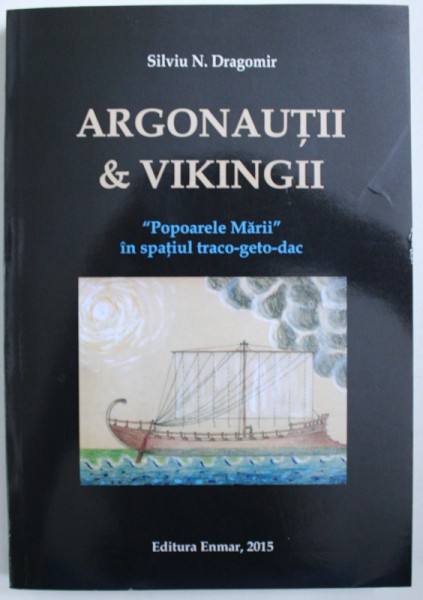 ARGONAUTII SI VIKINGII  - " POPOARELE MARII " IN SPATIUL TRACO - GETO - DAC de SILVIU N. DRAGOMIR , 2015