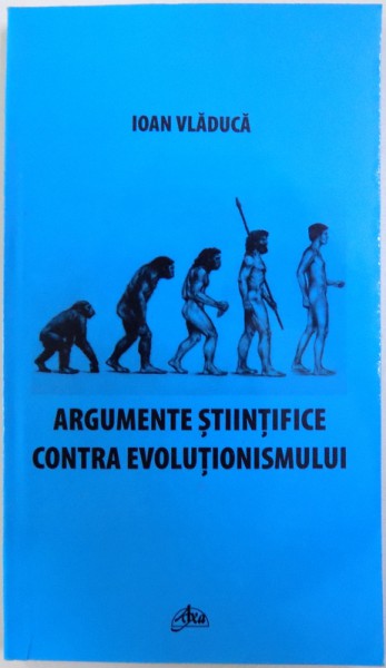 ARGUMENTE STIINTIFICE CONTRA EVOLUTIONISMULUI de IOAN VLADUCA