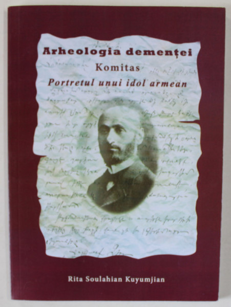 ARHEOLOGIA DEMENTEI , KOMITAS , PORTRETUL UNUI IDOL ARMEAN de RITA SOULAHIAN KUYUMJIAN , 2018