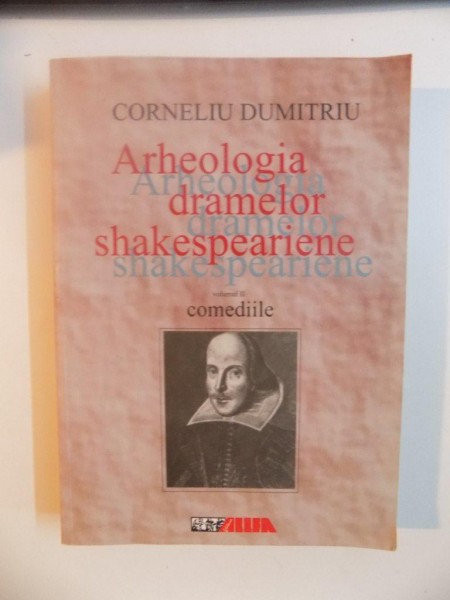 ARHEOLOGIA DRAMELOR SHAKESPEARIENE DE CORNELIU DUMITRIU , VOL. II COMEDIILE  2001