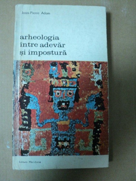 ARHEOLOGIA INTRE ADEVAR SI IMPOSTURA- JEAN PIERRE ADAM  Buc.1978