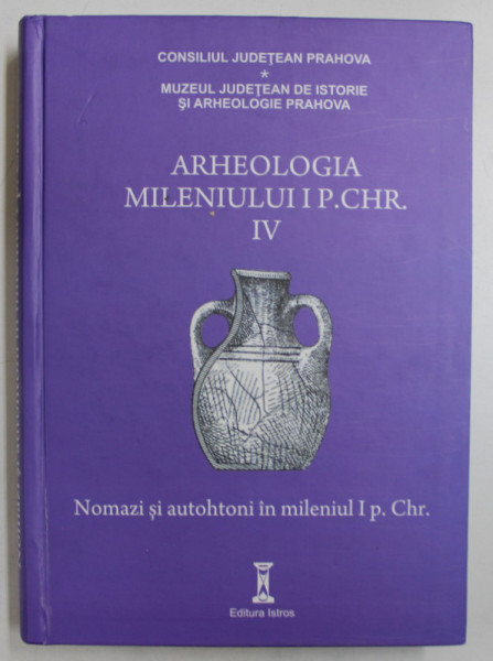 ARHEOLOGIA MILENIULUI I P.CHR. , VOLUMUL IV  - NOMAZI SI AUTOHTONI IN MILENIUL  I P. CHR. , EDITIE IN ROMANA , ENGLEZA , GERMANA, editor BOGDAN CIUPERCA  , 2015