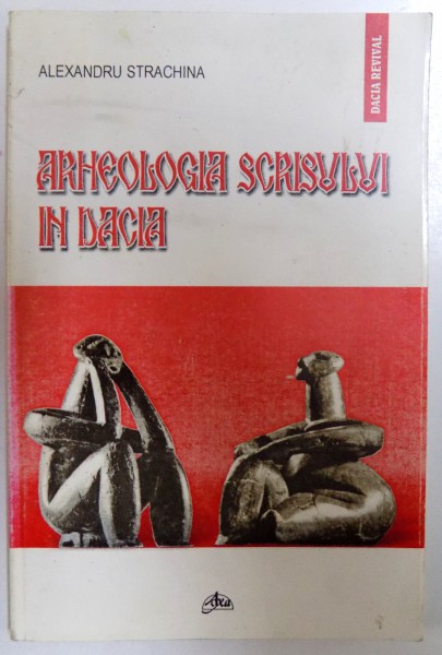 ARHEOLOGIA SCRISULUI IN DACIA - REPERE SI MARTURII  de ALEXANDRU STRACHINA , 2001