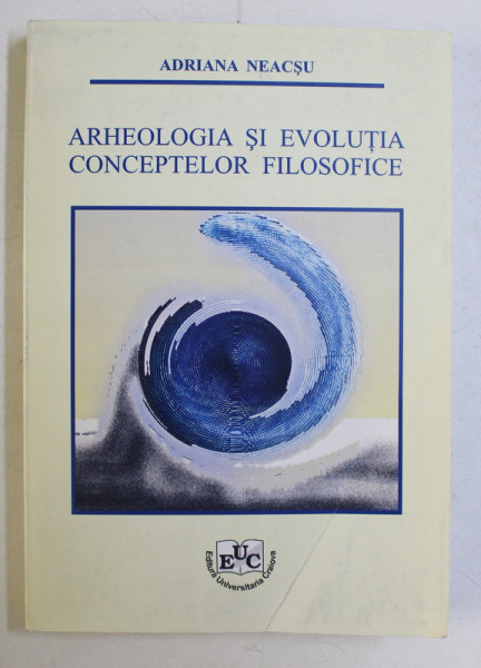 ARHEOLOGIA SI EVOLUTIA CONCEPTELOR FILOSOFICE , CURS de ADRIANA NEACSU , 2006 *DEDICATIA AUTORULUI CATRE ACAD. ALEXANDRU BOBOC