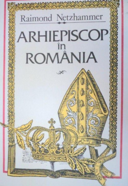 ARHIEPISCOP IN ROMANIA-RAIMOND NETZHAMMER  1993