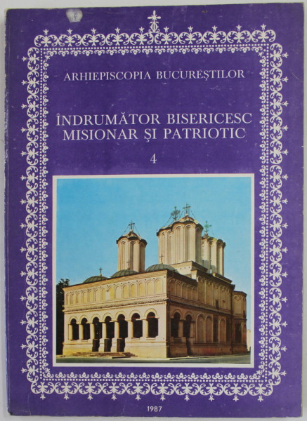 ARHIEPISCOPIA  BUCURESTILOR , INDRUMATOR BISERICESC MISIONAR SI PATRIOTIC , NR. 4 , 1987